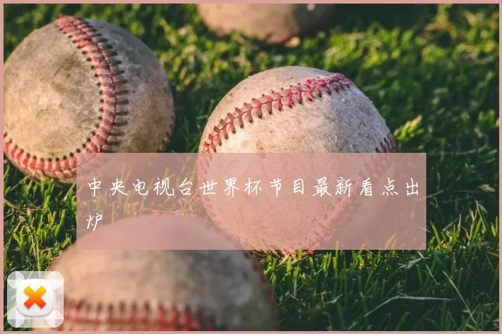 中央电视台世界杯节目最新看点出炉