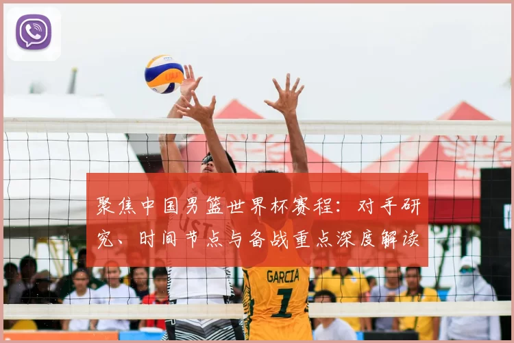 聚焦中国男篮世界杯赛程:对手研究、时间节点与备战重点深度解读
