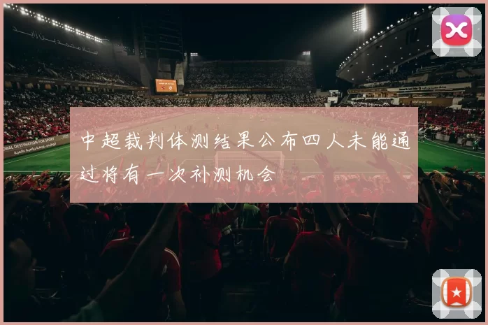中超裁判体测结果公布四人未能通过将有一次补测机会
