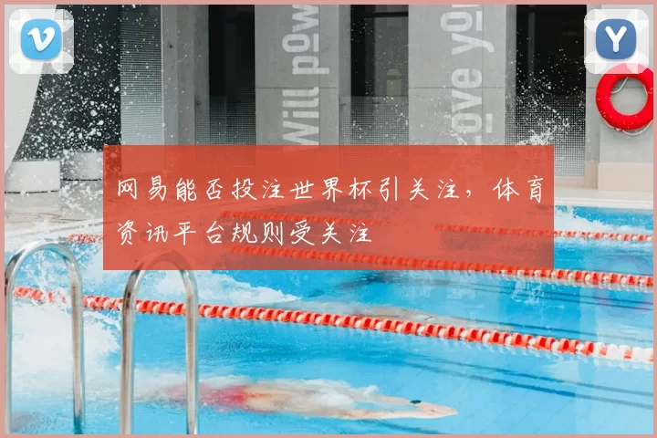 网易能否投注世界杯引关注,体育资讯平台规则受关注