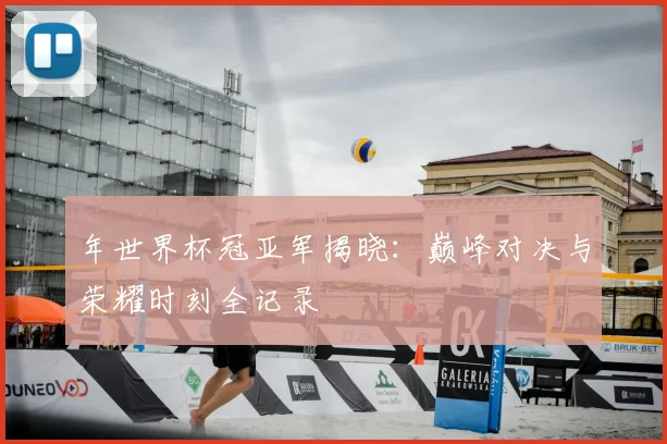 年世界杯冠亚军揭晓:巅峰对决与荣耀时刻全记录