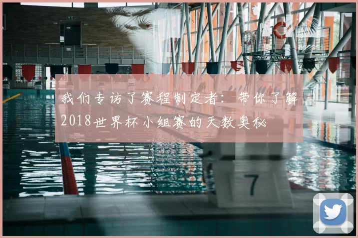 我们专访了赛程制定者：带你了解2018世界杯小组赛的天数奥秘