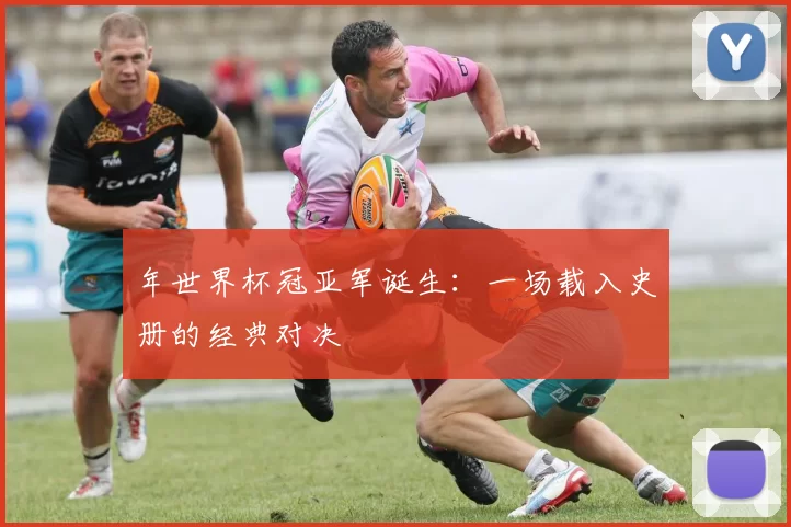 年世界杯冠亚军诞生:一场载入史册的经典对决