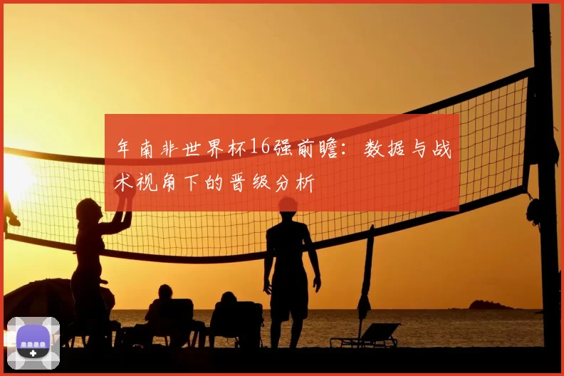 年南非世界杯16强前瞻：数据与战术视角下的晋级分析