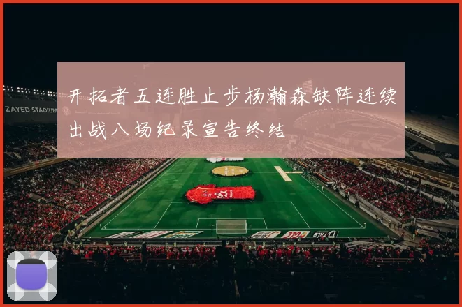 开拓者五连胜止步杨瀚森缺阵连续出战八场纪录宣告终结