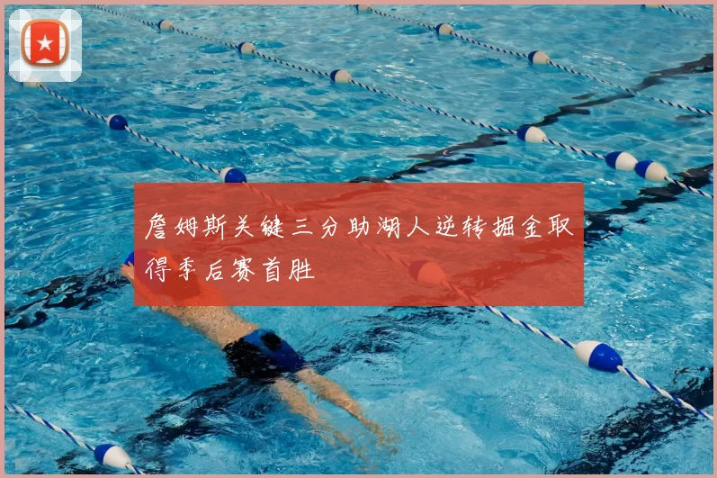 詹姆斯关键三分助湖人逆转掘金取得季后赛首胜