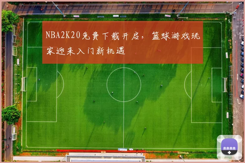 NBA2K20免费下载开启，篮球游戏玩家迎来入门新机遇
