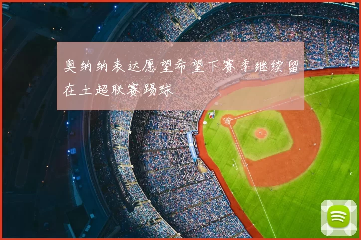 奥纳纳表达愿望希望下赛季继续留在土超联赛踢球