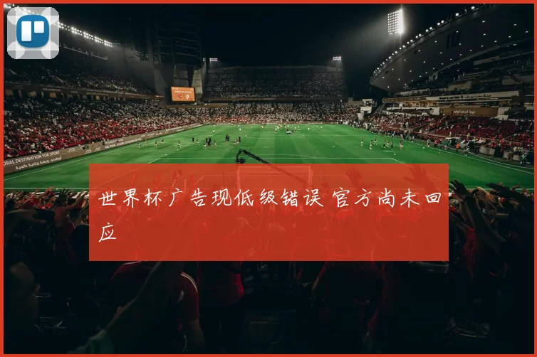 世界杯广告现低级错误 官方尚未回应