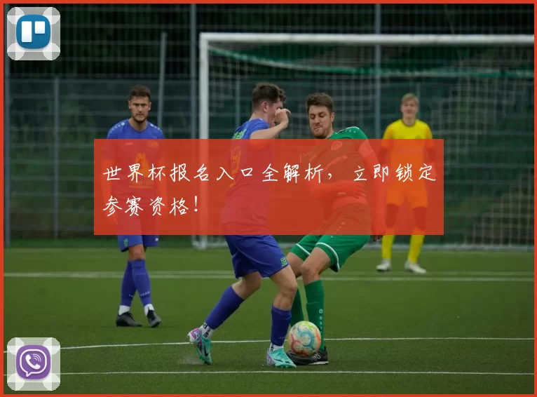 世界杯报名入口全解析,立即锁定参赛资格!
