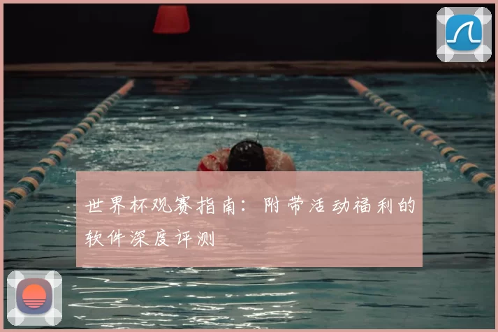 世界杯观赛指南：附带活动福利的软件深度评测