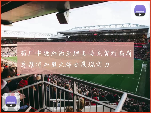 药厂中场加西亚坦言马竞曾对我有意期待加盟大球会展现实力